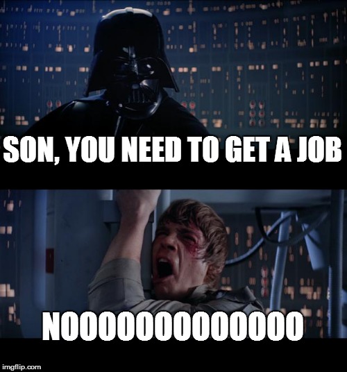 Star Wars No | SON, YOU NEED TO GET A JOB NOOOOOOOOOOOOO | image tagged in memes,star wars no | made w/ Imgflip meme maker