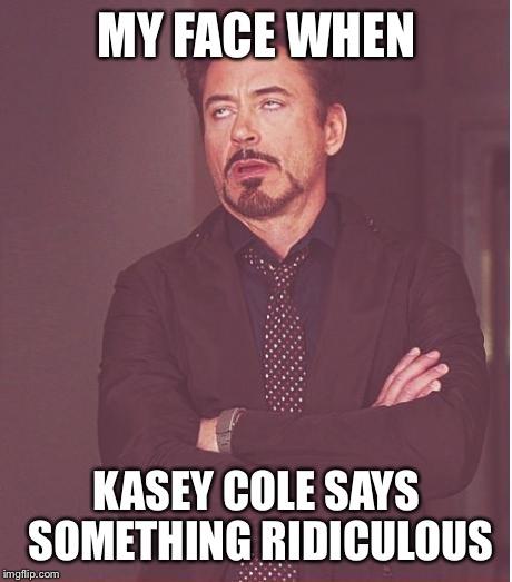 Face You Make Robert Downey Jr Meme | MY FACE WHEN KASEY COLE SAYS SOMETHING RIDICULOUS | image tagged in memes,face you make robert downey jr | made w/ Imgflip meme maker