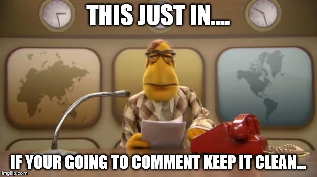 muppetnewsflash | THIS JUST IN.... IF YOUR GOING TO COMMENT KEEP IT CLEAN... | image tagged in muppetnewsflash | made w/ Imgflip meme maker