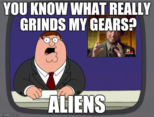 Peter Griffin News | YOU KNOW WHAT REALLY GRINDS MY GEARS? ALIENS | image tagged in memes,peter griffin news,ancient aliens | made w/ Imgflip meme maker