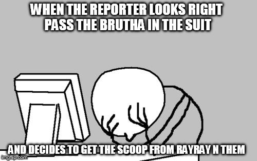 Computer Guy Facepalm | WHEN THE REPORTER LOOKS RIGHT PASS THE BRUTHA IN THE SUIT AND DECIDES TO GET THE SCOOP FROM RAYRAY N THEM | image tagged in memes,computer guy facepalm | made w/ Imgflip meme maker