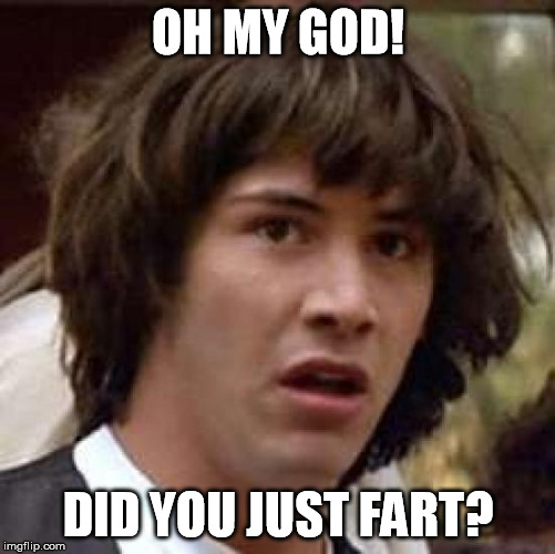 Conspiracy Keanu Meme | OH MY GOD! DID YOU JUST FART? | image tagged in memes,conspiracy keanu | made w/ Imgflip meme maker