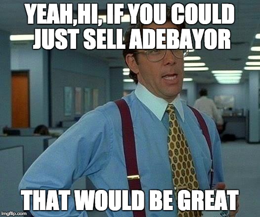That Would Be Great Meme | YEAH,HI, IF YOU COULD JUST SELL ADEBAYOR THAT WOULD BE GREAT | image tagged in memes,that would be great | made w/ Imgflip meme maker
