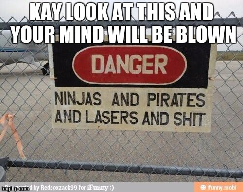 Best, warning sign, ever | KAY LOOK AT THIS AND YOUR MIND WILL BE BLOWN | image tagged in best warning sign ever | made w/ Imgflip meme maker