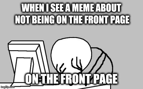 Computer Guy Facepalm | WHEN I SEE A MEME ABOUT NOT BEING ON THE FRONT PAGE ON THE FRONT PAGE | image tagged in memes,computer guy facepalm | made w/ Imgflip meme maker