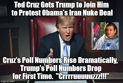Donald Trump You're Fired | Ted Cruz Gets Trump to Join Him to Protest Obama's Iran Nuke Deal Cruz's Poll Numbers Rise Dramatically, Trump's Poll Numbers Drop for First | image tagged in donald trump you're fired | made w/ Imgflip meme maker