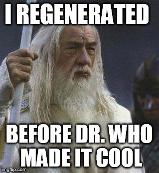 Gandalf is such a trendsetter. | I REGENERATED BEFORE DR. WHO MADE IT COOL | image tagged in gandalf,doctor who | made w/ Imgflip meme maker