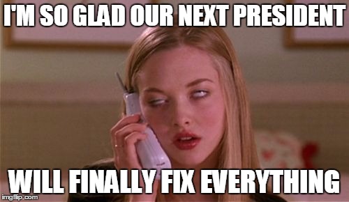 eye roll next president | I'M SO GLAD OUR NEXT PRESIDENT WILL FINALLY FIX EVERYTHING | image tagged in eye roll,next president | made w/ Imgflip meme maker
