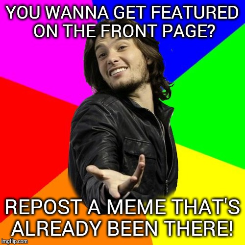 Simple,  Right! | YOU WANNA GET FEATURED ON THE FRONT PAGE? REPOST A MEME THAT'S ALREADY BEEN THERE! | image tagged in bad advice rivaini,memes | made w/ Imgflip meme maker