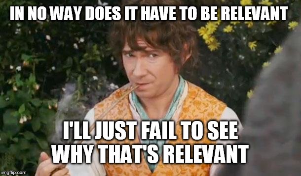 Fail to See Relevance Bilbo | IN NO WAY DOES IT HAVE TO BE RELEVANT I'LL JUST FAIL TO SEE WHY THAT'S RELEVANT | image tagged in fail to see relevance bilbo | made w/ Imgflip meme maker