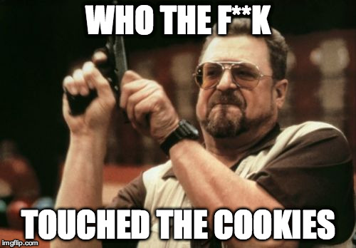 Am I The Only One Around Here Meme | WHO THE F**K TOUCHED THE COOKIES | image tagged in memes,am i the only one around here | made w/ Imgflip meme maker