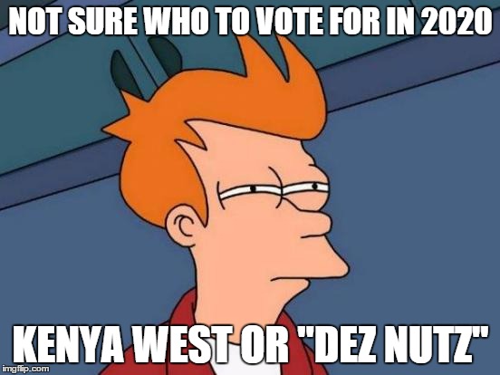 Futurama Fry | NOT SURE WHO TO VOTE FOR IN 2020 KENYA WEST OR "DEZ NUTZ" | image tagged in memes,futurama fry | made w/ Imgflip meme maker