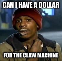 Y'all Got Any More Of That Meme | CAN I HAVE A DOLLAR FOR THE CLAW MACHINE | image tagged in dave chappelle | made w/ Imgflip meme maker