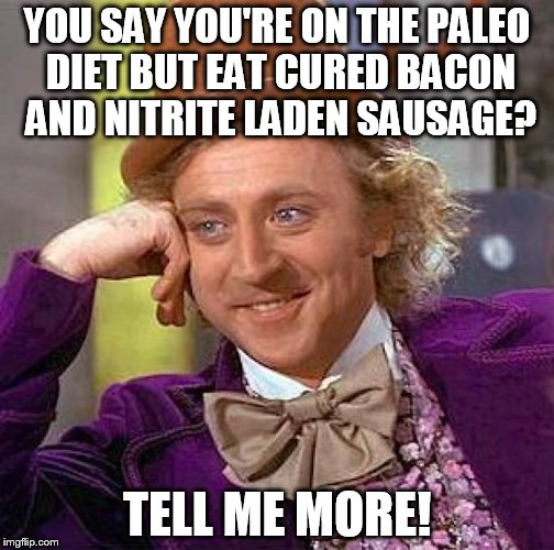 Creepy Condescending Wonka Meme | YOU SAY YOU'RE ON THE PALEO DIET BUT EAT CURED BACON AND NITRITE LADEN SAUSAGE? TELL ME MORE! | image tagged in memes,creepy condescending wonka | made w/ Imgflip meme maker