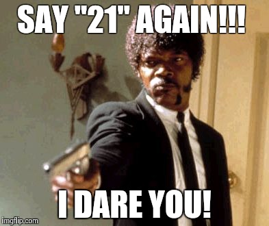 Say That Again I Dare You | SAY "21" AGAIN!!! I DARE YOU! | image tagged in memes,say that again i dare you | made w/ Imgflip meme maker