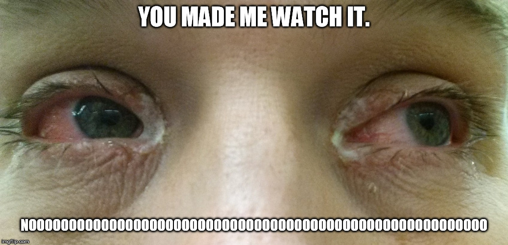 YOU MADE ME WATCH IT. NOOOOOOOOOOOOOOOOOOOOOOOOOOOOOOOOOOOOOOOOOOOOOOOOOOOOOOOOO | made w/ Imgflip meme maker