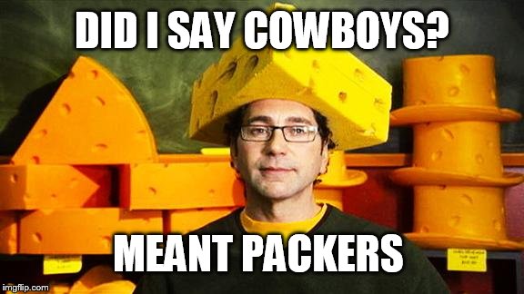 Loyal Cheesehead | DID I SAY COWBOYS? MEANT PACKERS | image tagged in loyal cheesehead | made w/ Imgflip meme maker