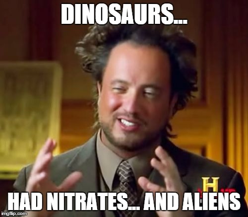 Ancient Aliens Meme | DINOSAURS... HAD NITRATES... AND ALIENS | image tagged in memes,ancient aliens | made w/ Imgflip meme maker