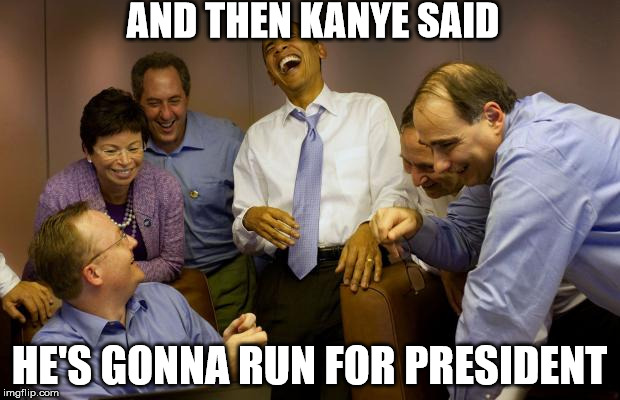And then I said Obama Meme | AND THEN KANYE SAID HE'S GONNA RUN FOR PRESIDENT | image tagged in memes,and then i said obama | made w/ Imgflip meme maker