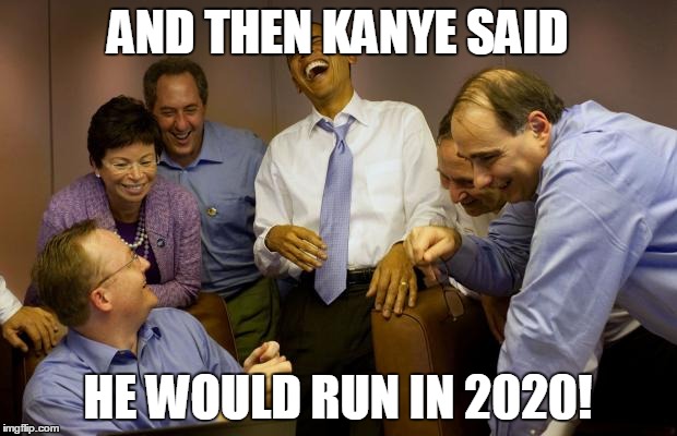 And then I said Obama Meme | AND THEN KANYE SAID HE WOULD RUN IN 2020! | image tagged in memes,and then i said obama | made w/ Imgflip meme maker