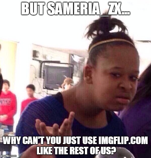 Black Girl Wat Meme | BUT SAMERIA_ZX... WHY CAN'T YOU JUST USE IMGFLIP.COM LIKE THE REST OF US? | image tagged in memes,black girl wat | made w/ Imgflip meme maker