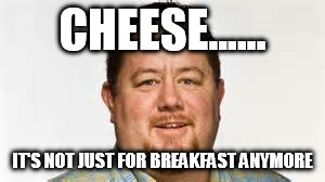 CHEESE...... IT'S NOT JUST FOR BREAKFAST ANYMORE | made w/ Imgflip meme maker