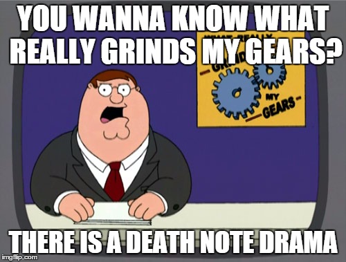 Death Note Drama | YOU WANNA KNOW WHAT REALLY GRINDS MY GEARS? THERE IS A DEATH NOTE DRAMA | image tagged in memes,peter griffin news | made w/ Imgflip meme maker