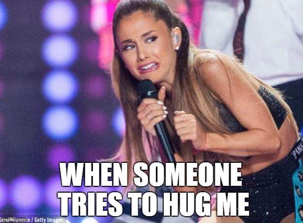 ariana grande | WHEN SOMEONE TRIES TO HUG ME | image tagged in ariana grande | made w/ Imgflip meme maker
