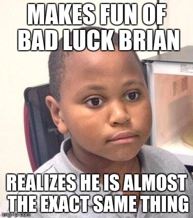 Minor Mistake Marvin Meme | MAKES FUN OF BAD LUCK BRIAN REALIZES HE IS ALMOST THE EXACT SAME THING | image tagged in memes,minor mistake marvin | made w/ Imgflip meme maker
