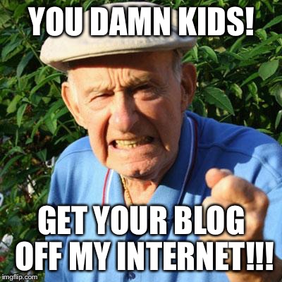 angry old man | YOU DAMN KIDS! GET YOUR BLOG OFF MY INTERNET!!! | image tagged in angry old man | made w/ Imgflip meme maker