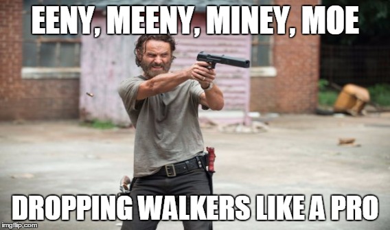 Rick rage | EENY, MEENY, MINEY, MOE DROPPING WALKERS LIKE A PRO | image tagged in the walking dead | made w/ Imgflip meme maker