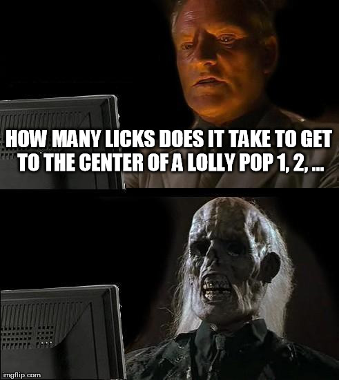 I'll Just Wait Here Meme | HOW MANY LICKS DOES IT TAKE TO GET TO THE CENTER OF A LOLLY POP 1, 2, ... | image tagged in memes,ill just wait here | made w/ Imgflip meme maker