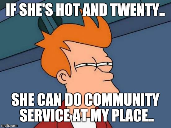 Futurama Fry Meme | IF SHE'S HOT AND TWENTY.. SHE CAN DO COMMUNITY SERVICE AT MY PLACE.. | image tagged in memes,futurama fry | made w/ Imgflip meme maker