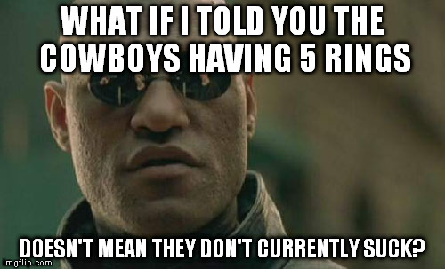 I don't say the Cowboys have sucked for their entire existence, I say they suck, which means now. | WHAT IF I TOLD YOU THE COWBOYS HAVING 5 RINGS DOESN'T MEAN THEY DON'T CURRENTLY SUCK? | image tagged in memes,matrix morpheus | made w/ Imgflip meme maker