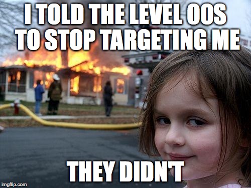 Disaster Girl Meme | I TOLD THE LEVEL 00S TO STOP TARGETING ME THEY DIDN'T | image tagged in memes,disaster girl | made w/ Imgflip meme maker