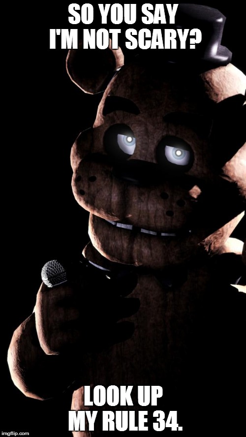 "fnaf isnt scary" | SO YOU SAY I'M NOT SCARY? LOOK UP MY RULE 34. | image tagged in serious freddy,rule 34,fnaf,five nights at freddys,freddy,fazbear | made w/ Imgflip meme maker