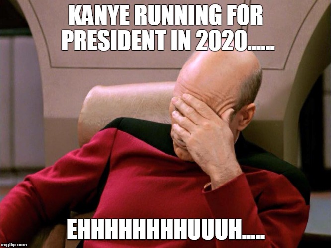 Poor Picard | KANYE RUNNING FOR PRESIDENT IN 2020...... EHHHHHHHHUUUH..... | image tagged in kanye west | made w/ Imgflip meme maker