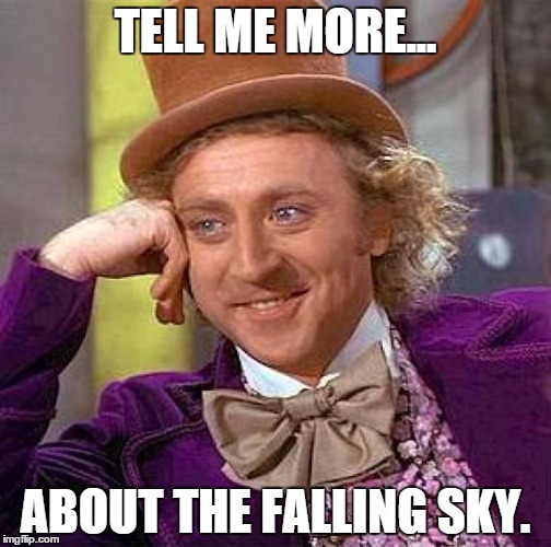 Creepy Condescending Wonka Meme | TELL ME MORE... ABOUT THE FALLING SKY. | image tagged in memes,creepy condescending wonka | made w/ Imgflip meme maker