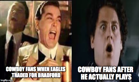 Dallas Cowboy fans... | COWBOY FANS WHEN EAGLES TRADED FOR BRADFORD COWBOY FANS AFTER HE ACTUALLY PLAYS | image tagged in dallas cowboys,cowboys,philadelphia eagles,eagles,nfl,funny | made w/ Imgflip meme maker