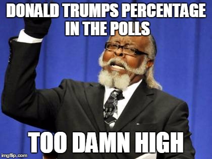 Too Damn High | DONALD TRUMPS PERCENTAGE IN THE POLLS TOO DAMN HIGH | image tagged in memes,too damn high | made w/ Imgflip meme maker