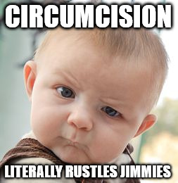 Circumcision LITERALLY Rustles Jimmies.
 | CIRCUMCISION LITERALLY RUSTLES JIMMIES | image tagged in memes,skeptical baby,circumcision,feminism,equality | made w/ Imgflip meme maker