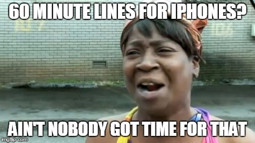 Ain't Nobody Got Time For That Meme | 60 MINUTE LINES FOR IPHONES? AIN'T NOBODY GOT TIME FOR THAT | image tagged in memes,aint nobody got time for that | made w/ Imgflip meme maker