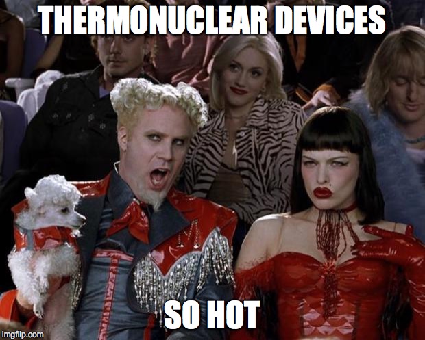 Mugatu So Hot Right Now | THERMONUCLEAR DEVICES SO HOT | image tagged in memes,mugatu so hot right now | made w/ Imgflip meme maker