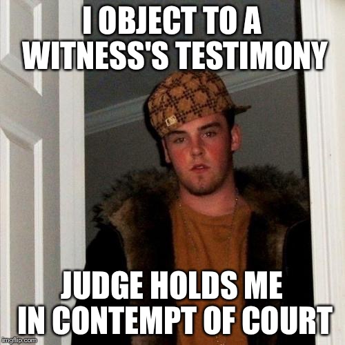 Scumbag Steve Meme | I OBJECT TO A WITNESS'S TESTIMONY JUDGE HOLDS ME IN CONTEMPT OF COURT | image tagged in memes,scumbag steve | made w/ Imgflip meme maker