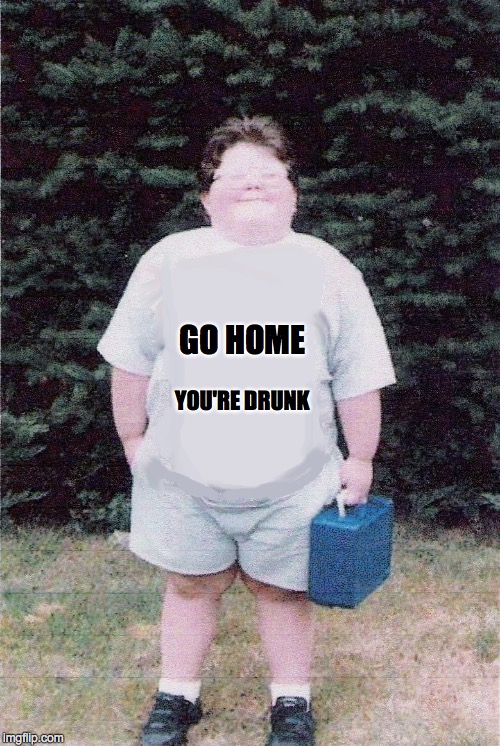 GO HOME YOU'RE DRUNK | made w/ Imgflip meme maker