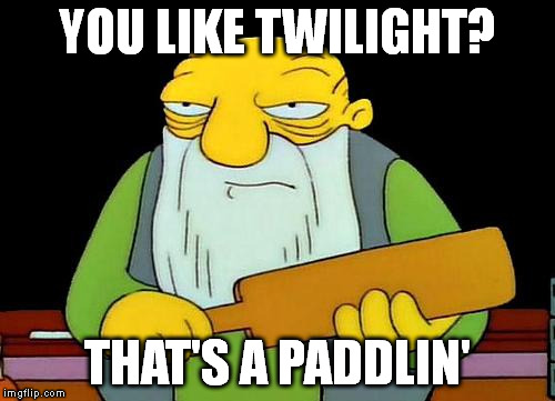 That's a paddlin' | YOU LIKE TWILIGHT? THAT'S A PADDLIN' | image tagged in that's a paddlin' | made w/ Imgflip meme maker