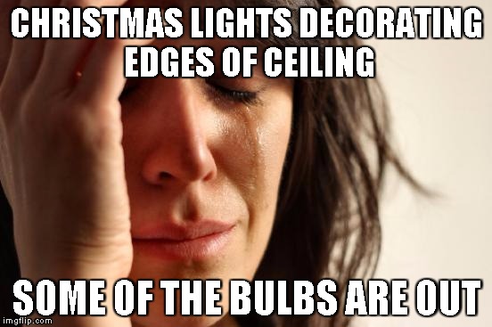 it's a year-round thing | CHRISTMAS LIGHTS DECORATING EDGES OF CEILING SOME OF THE BULBS ARE OUT | image tagged in memes,first world problems | made w/ Imgflip meme maker