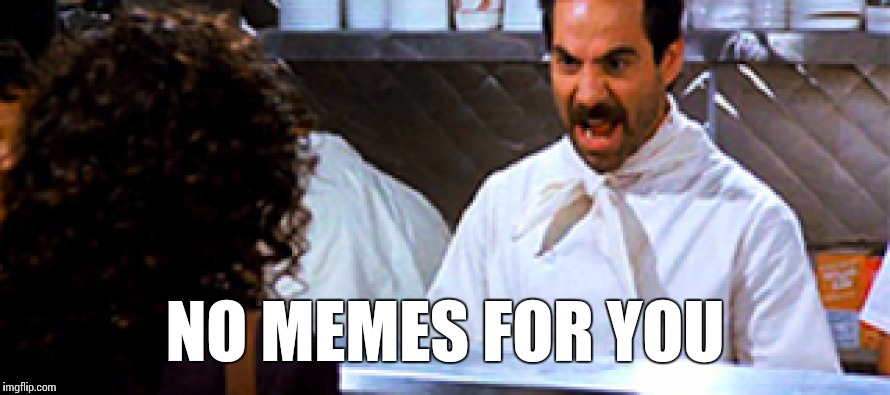 NO MEMES FOR YOU | image tagged in memes,soup nazi | made w/ Imgflip meme maker