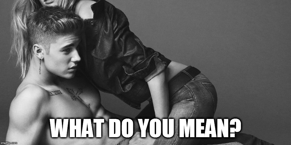 What do you mean? | WHAT DO YOU MEAN? | image tagged in what do you meme,what do you mean,bieber,justin bieber,calving klein | made w/ Imgflip meme maker