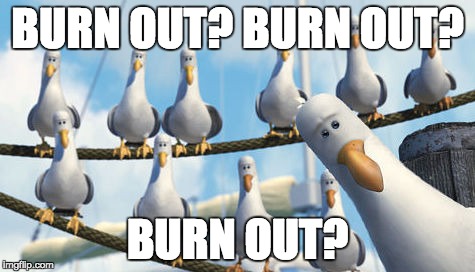 BURN OUT? BURN OUT? BURN OUT? | made w/ Imgflip meme maker